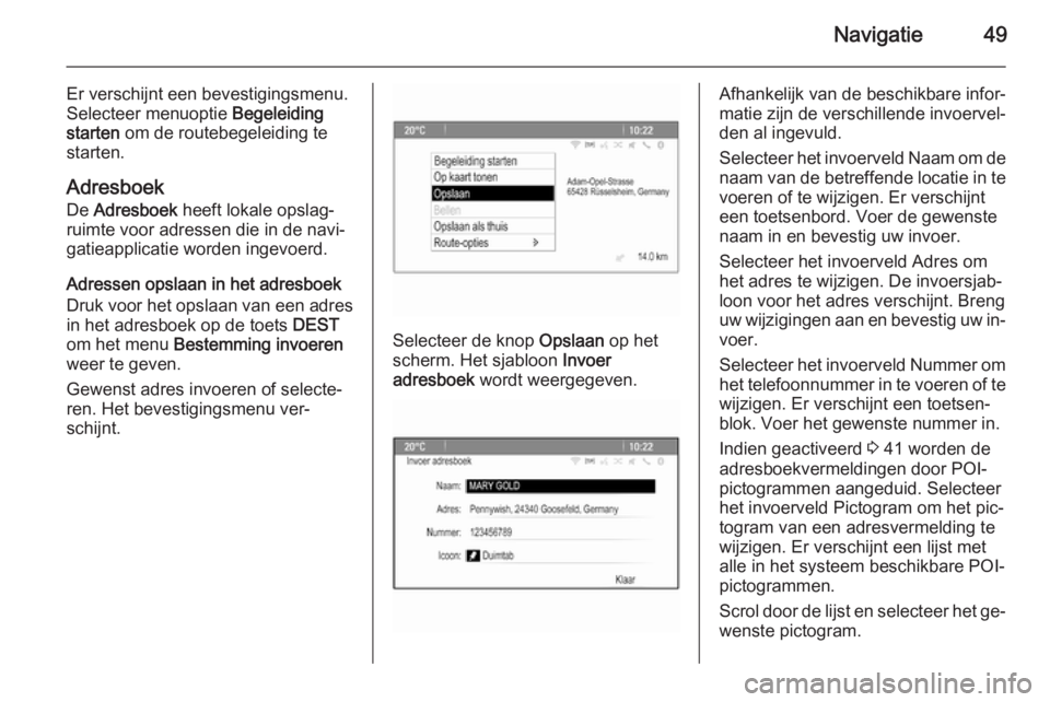 OPEL ASTRA J 2015  Handleiding Infotainment (in Dutch) Navigatie49
Er verschijnt een bevestigingsmenu.
Selecteer menuoptie  Begeleiding
starten  om de routebegeleiding te
starten.
Adresboek De  Adresboek  heeft lokale opslag‐
ruimte voor adressen die in
