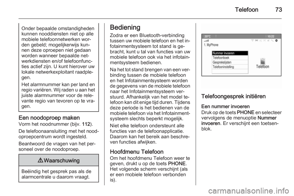 OPEL ASTRA J 2015  Handleiding Infotainment (in Dutch) Telefoon73Onder bepaalde omstandigheden
kunnen nooddiensten niet op alle
mobiele telefoonnetwerken wor‐
den gebeld; mogelijkerwijs kun‐
nen deze oproepen niet gedaan
worden wanneer bepaalde net‐
