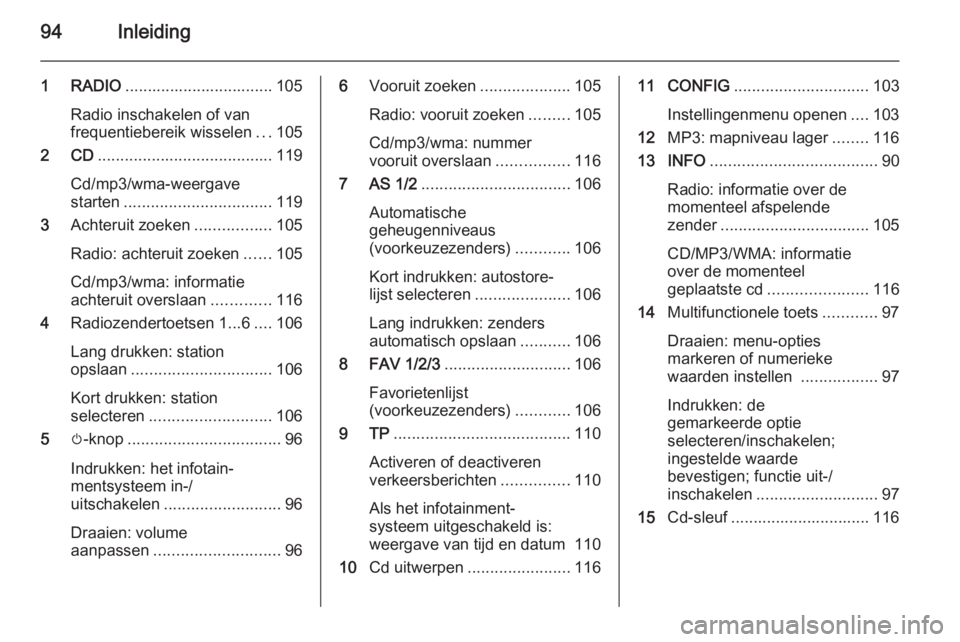 OPEL ASTRA J 2015 Handleiding Infotainment (in Dutch) 94Inleiding
1 RADIO................................. 105
Radio inschakelen of van
frequentiebereik wisselen ...105
2 CD ....................................... 119
Cd/mp3/wma-weergave
starten ........ OPEL ASTRA J 2015 Handleiding Infotainment (in Dutch) 94Inleiding
1 RADIO................................. 105
Radio inschakelen of van
frequentiebereik wisselen ...105
2 CD ....................................... 119
Cd/mp3/wma-weergave
starten ........