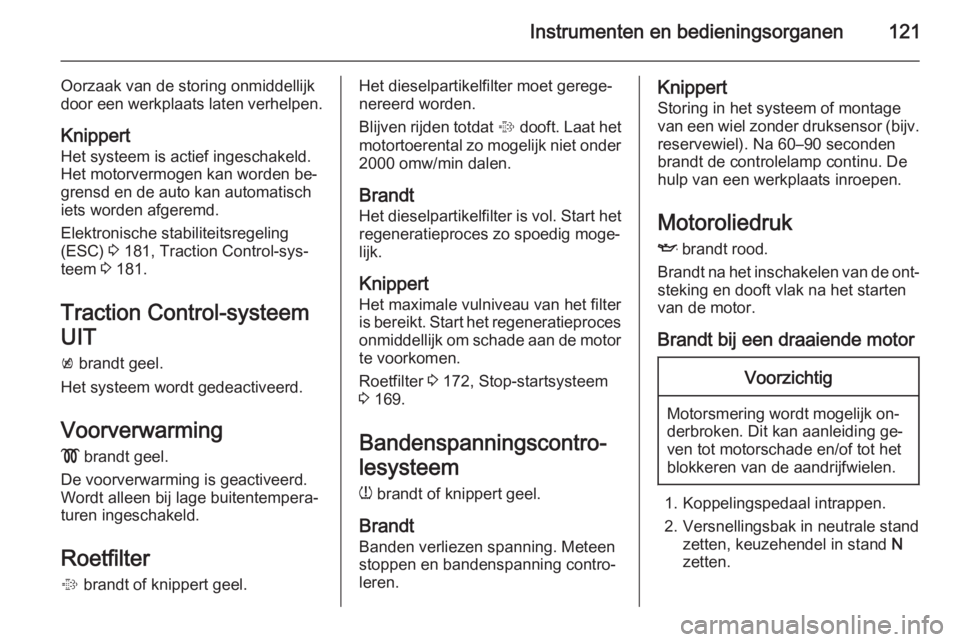 OPEL ASTRA J 2015  Gebruikershandleiding (in Dutch) Instrumenten en bedieningsorganen121
Oorzaak van de storing onmiddellijk
door een werkplaats laten verhelpen.
Knippert
Het systeem is actief ingeschakeld.
Het motorvermogen kan worden be‐
grensd en 