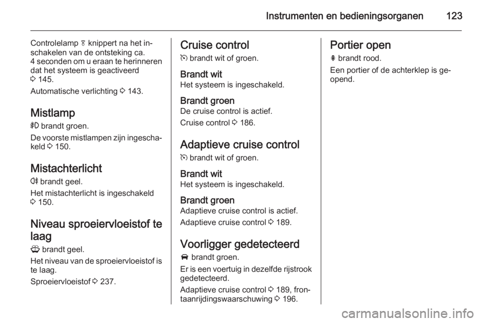 OPEL ASTRA J 2015 Gebruikershandleiding (in Dutch) Instrumenten en bedieningsorganen123
Controlelamp f knippert na het in‐
schakelen van de ontsteking ca. 4 seconden om u eraan te herinneren
dat het systeem is geactiveerd
3 145.
Automatische verlic OPEL ASTRA J 2015 Gebruikershandleiding (in Dutch) Instrumenten en bedieningsorganen123
Controlelamp f knippert na het in‐
schakelen van de ontsteking ca. 4 seconden om u eraan te herinneren
dat het systeem is geactiveerd
3 145.
Automatische verlic