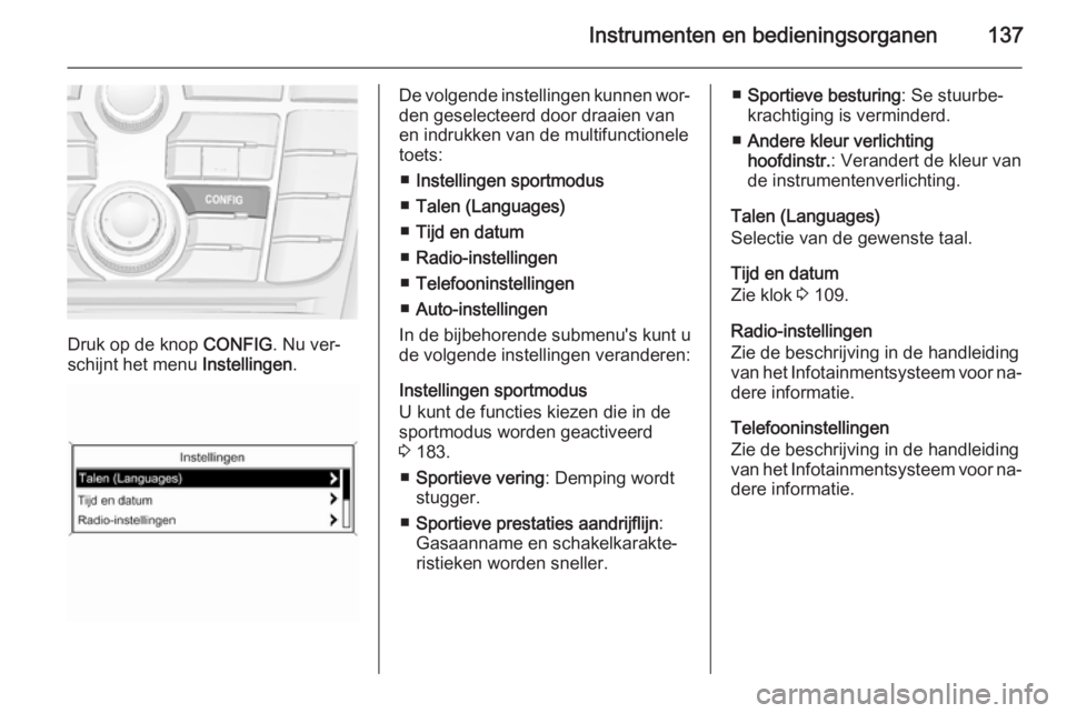 OPEL ASTRA J 2015 Gebruikershandleiding (in Dutch) Instrumenten en bedieningsorganen137
Druk op de knop CONFIG. Nu ver‐
schijnt het menu Instellingen.
De volgende instellingen kunnen wor‐
den geselecteerd door draaien van
en indrukken van de mult OPEL ASTRA J 2015 Gebruikershandleiding (in Dutch) Instrumenten en bedieningsorganen137
Druk op de knop CONFIG. Nu ver‐
schijnt het menu Instellingen.
De volgende instellingen kunnen wor‐
den geselecteerd door draaien van
en indrukken van de mult