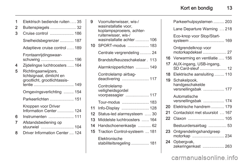 OPEL ASTRA J 2015  Gebruikershandleiding (in Dutch) Kort en bondig13
1Elektrisch bediende ruiten ....35
2 Buitenspiegels ......................32
3 Cruise control  .....................186
Snelheidsbegrenzer ............187
Adaptieve cruise control ...