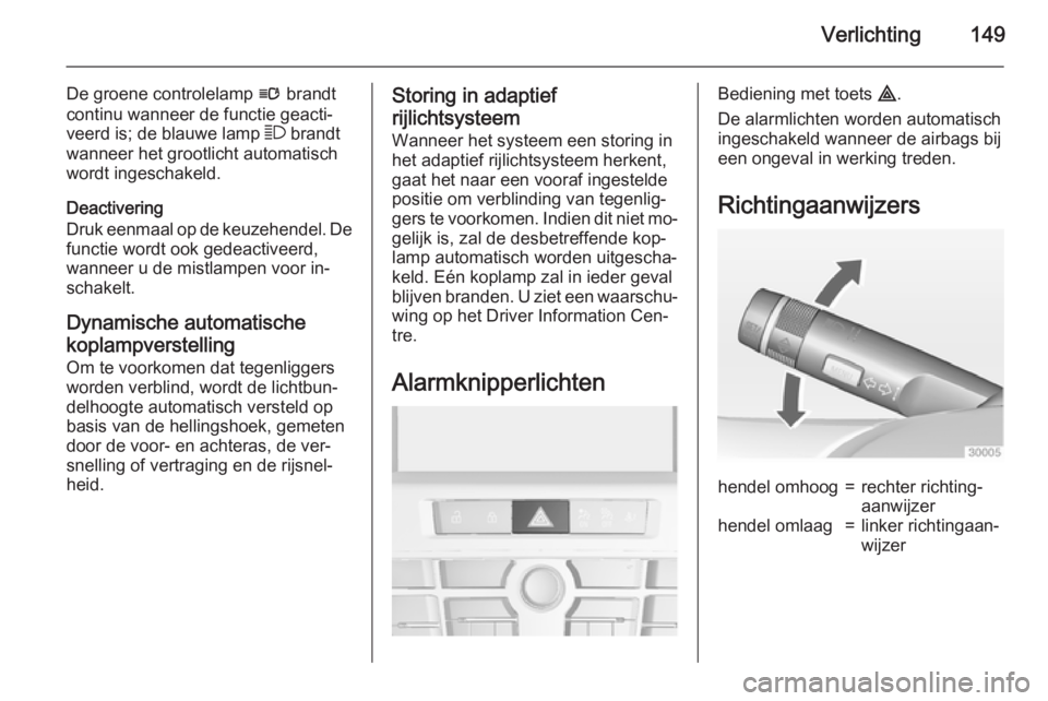 OPEL ASTRA J 2015 Gebruikershandleiding (in Dutch) Verlichting149
De groene controlelamp l brandt
continu wanneer de functie geacti‐ veerd is; de blauwe lamp 7 brandt
wanneer het grootlicht automatisch
wordt ingeschakeld.
Deactivering
Druk eenmaal OPEL ASTRA J 2015 Gebruikershandleiding (in Dutch) Verlichting149
De groene controlelamp l brandt
continu wanneer de functie geacti‐ veerd is; de blauwe lamp 7 brandt
wanneer het grootlicht automatisch
wordt ingeschakeld.
Deactivering
Druk eenmaal