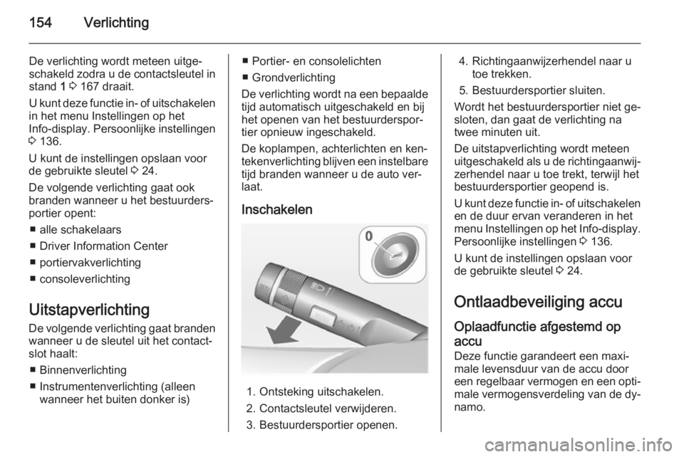 OPEL ASTRA J 2015 Gebruikershandleiding (in Dutch) 154Verlichting
De verlichting wordt meteen uitge‐schakeld zodra u de contactsleutel in
stand 1 3 167 draait.
U kunt deze functie in- of uitschakelen
in het menu Instellingen op het
Info-display . OPEL ASTRA J 2015 Gebruikershandleiding (in Dutch) 154Verlichting
De verlichting wordt meteen uitge‐schakeld zodra u de contactsleutel in
stand 1 3 167 draait.
U kunt deze functie in- of uitschakelen
in het menu Instellingen op het
Info-display .