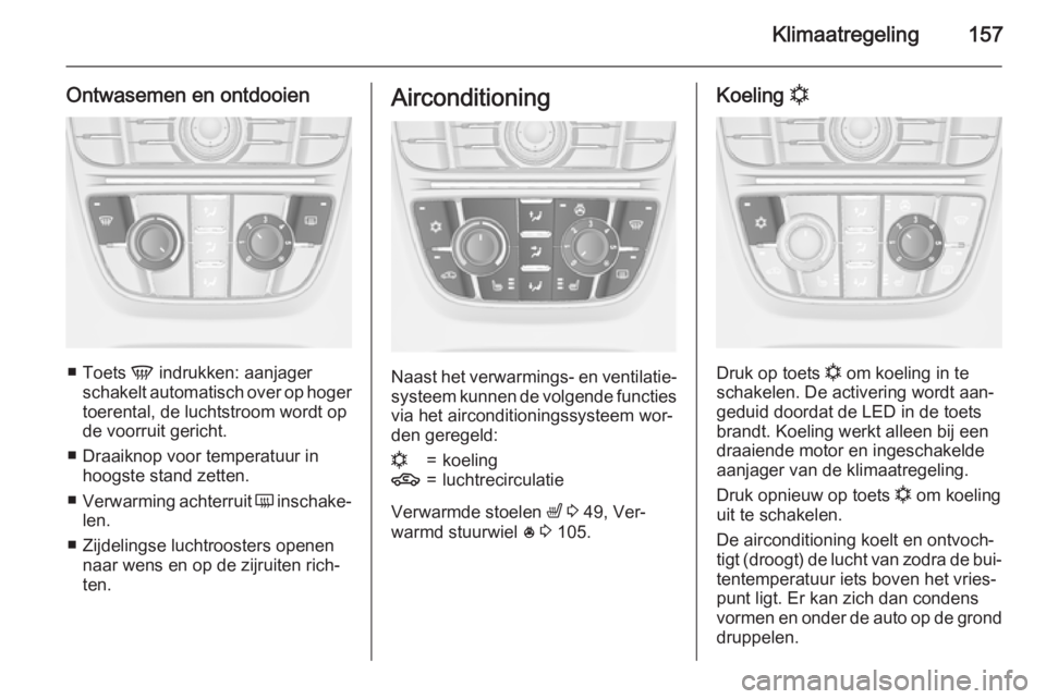 OPEL ASTRA J 2015  Gebruikershandleiding (in Dutch) Klimaatregeling157
Ontwasemen en ontdooien
■Toets  V indrukken: aanjager
schakelt automatisch over op hoger
toerental, de luchtstroom wordt op
de voorruit gericht.
■ Draaiknop voor temperatuur in 