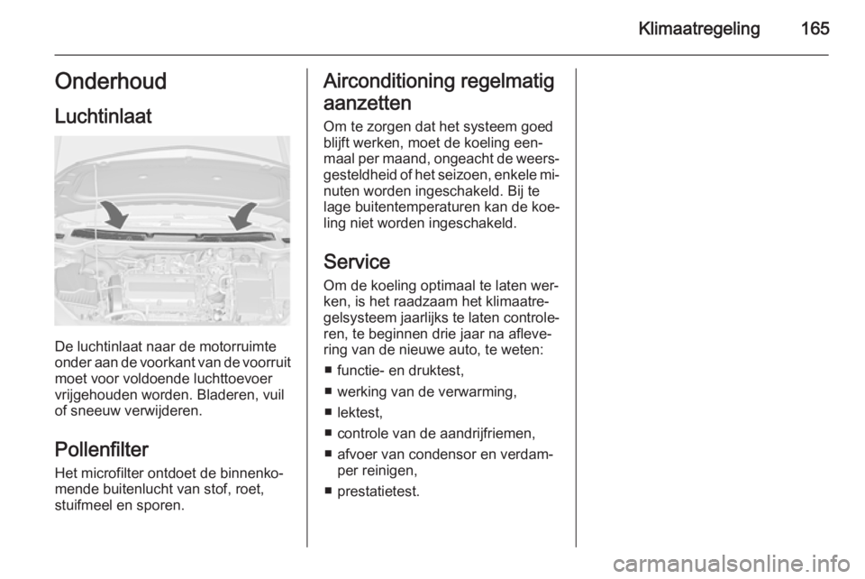 OPEL ASTRA J 2015  Gebruikershandleiding (in Dutch) Klimaatregeling165Onderhoud
Luchtinlaat
De luchtinlaat naar de motorruimte
onder aan de voorkant van de voorruit moet voor voldoende luchttoevoer
vrijgehouden worden. Bladeren, vuil
of sneeuw verwijde
