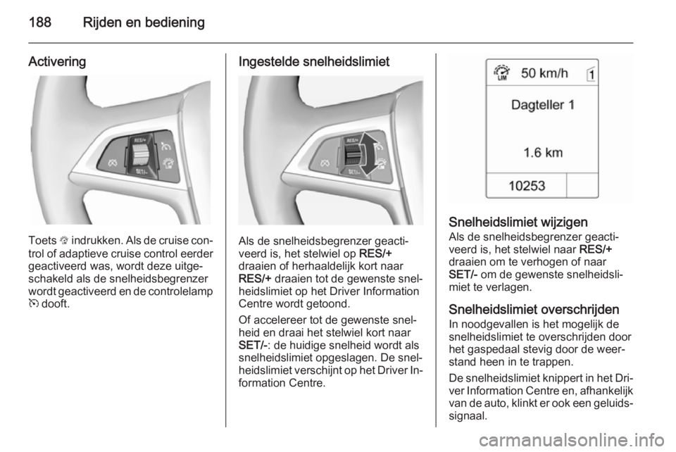 OPEL ASTRA J 2015 Gebruikershandleiding (in Dutch) 188Rijden en bediening
Activering
Toets L indrukken. Als de cruise con‐
trol of adaptieve cruise control eerder geactiveerd was, wordt deze uitge‐
schakeld als de snelheidsbegrenzer
wordt geactive OPEL ASTRA J 2015 Gebruikershandleiding (in Dutch) 188Rijden en bediening
Activering
Toets L indrukken. Als de cruise con‐
trol of adaptieve cruise control eerder geactiveerd was, wordt deze uitge‐
schakeld als de snelheidsbegrenzer
wordt geactive