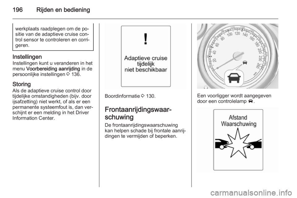 OPEL ASTRA J 2015  Gebruikershandleiding (in Dutch) 196Rijden en bedieningwerkplaats raadplegen om de po‐
sitie van de adaptieve cruise con‐
trol sensor te controleren en corri‐ geren.
Instellingen
Instellingen kunt u veranderen in het
menu  Voor