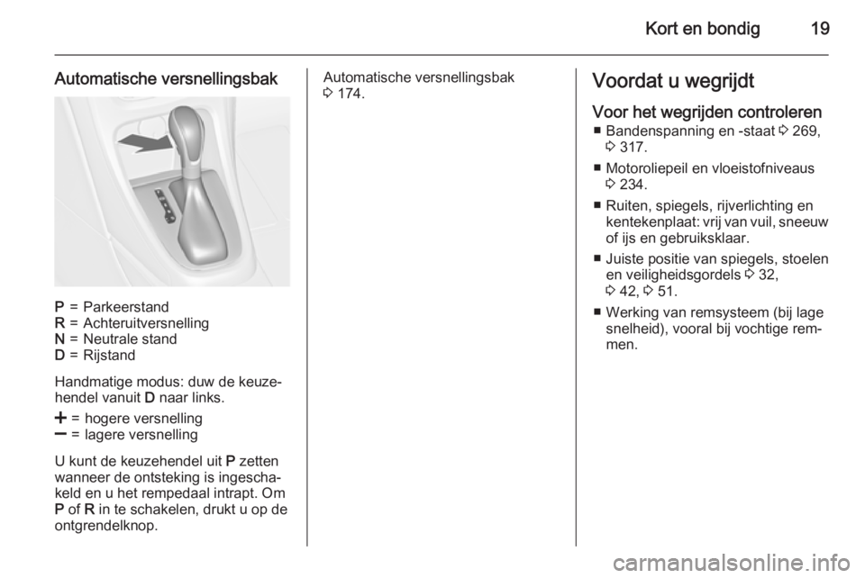 OPEL ASTRA J 2015  Gebruikershandleiding (in Dutch) Kort en bondig19
Automatische versnellingsbakP=ParkeerstandR=AchteruitversnellingN=Neutrale standD=Rijstand
Handmatige modus: duw de keuze‐
hendel vanuit  D naar links.
<=hogere versnelling]=lagere 