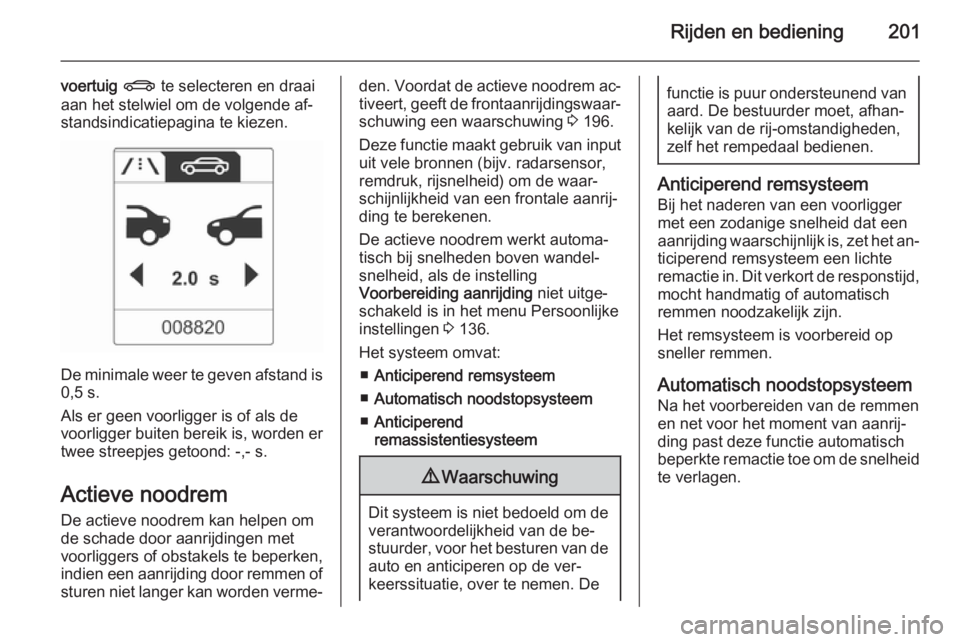 OPEL ASTRA J 2015  Gebruikershandleiding (in Dutch) Rijden en bediening201
voertuig X  te selecteren en draai
aan het stelwiel om de volgende af‐ standsindicatiepagina te kiezen.
De minimale weer te geven afstand is 0,5 s.
Als er geen voorligger is o