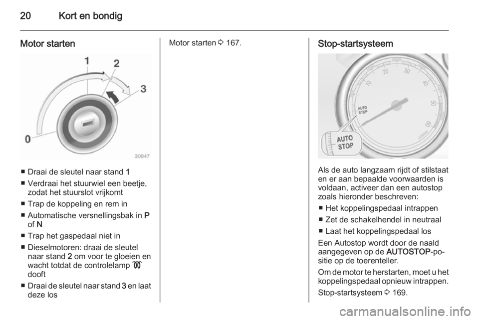 OPEL ASTRA J 2015  Gebruikershandleiding (in Dutch) 20Kort en bondig
Motor starten
■ Draai de sleutel naar stand 1
■ Verdraai het stuurwiel een beetje, zodat het stuurslot vrijkomt
■ Trap de koppeling en rem in
■ Automatische versnellingsbak in