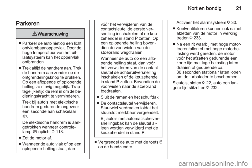 OPEL ASTRA J 2015  Gebruikershandleiding (in Dutch) Kort en bondig21Parkeren9Waarschuwing
■Parkeer de auto niet op een licht
ontvlambaar oppervlak. Door de
hoge temperatuur van het uit‐
laatsysteem kan het oppervlak
ontbranden.
■ Trek altijd de h