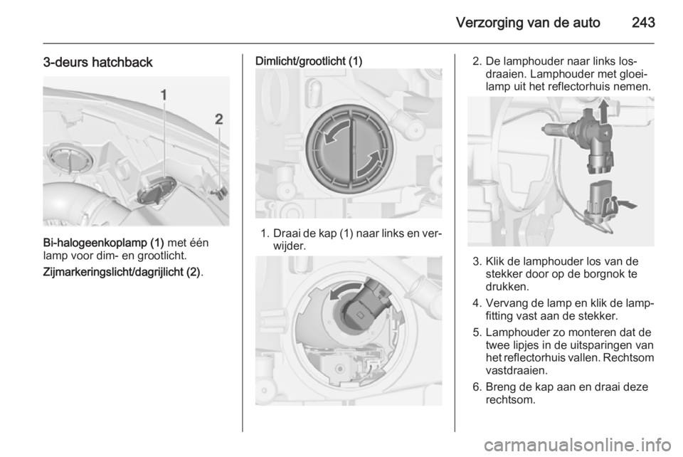OPEL ASTRA J 2015  Gebruikershandleiding (in Dutch) Verzorging van de auto243
3-deurs hatchback
Bi-halogeenkoplamp (1) met één
lamp voor dim- en grootlicht.
Zijmarkeringslicht/dagrijlicht (2) .
Dimlicht/grootlicht (1)
1.Draai de kap (1) naar links en