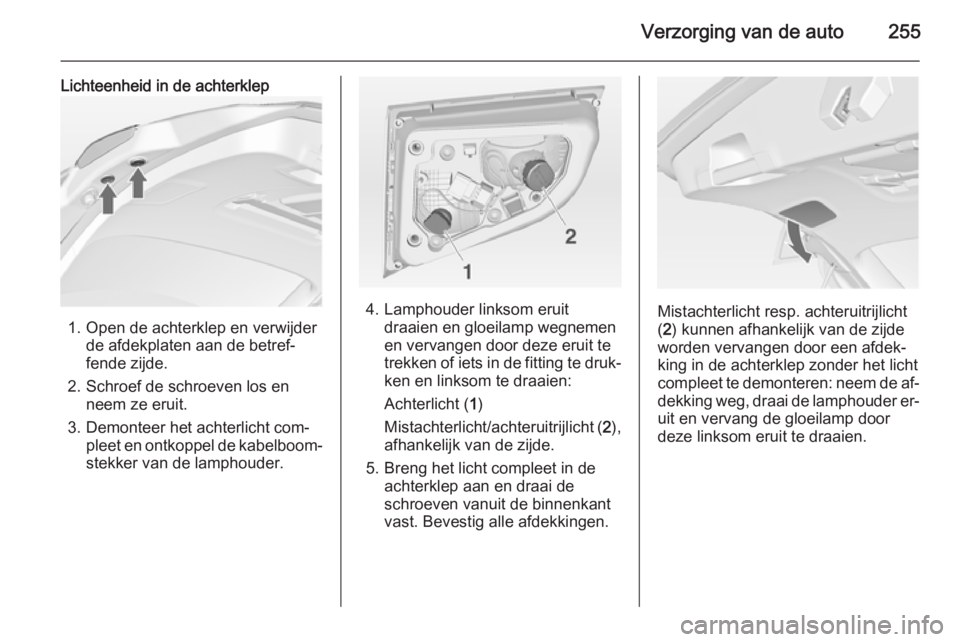 OPEL ASTRA J 2015  Gebruikershandleiding (in Dutch) Verzorging van de auto255
Lichteenheid in de achterklep
1. Open de achterklep en verwijderde afdekplaten aan de betref‐
fende zijde.
2. Schroef de schroeven los en neem ze eruit.
3. Demonteer het ac