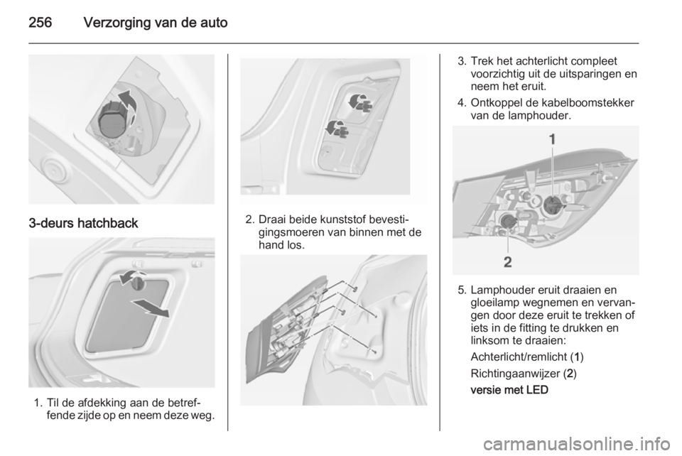 OPEL ASTRA J 2015  Gebruikershandleiding (in Dutch) 256Verzorging van de auto
3-deurs hatchback
1. Til de afdekking aan de betref‐fende zijde op en neem deze weg.
2. Draai beide kunststof bevesti‐gingsmoeren van binnen met de
hand los.
3. Trek het 
