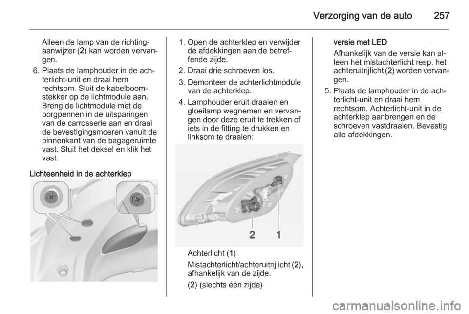 OPEL ASTRA J 2015  Gebruikershandleiding (in Dutch) Verzorging van de auto257
Alleen de lamp van de richting‐
aanwijzer ( 2) kan worden vervan‐
gen.
6. Plaats de lamphouder in de ach‐ terlicht-unit en draai hem
rechtsom. Sluit de kabelboom‐
ste