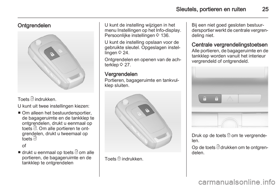 OPEL ASTRA J 2015  Gebruikershandleiding (in Dutch) Sleutels, portieren en ruiten25
Ontgrendelen
Toets c indrukken.
U kunt uit twee instellingen kiezen: ■ Om alleen het bestuurdersportier, de bagageruimte en de tankklep te
ontgrendelen, drukt u eenma