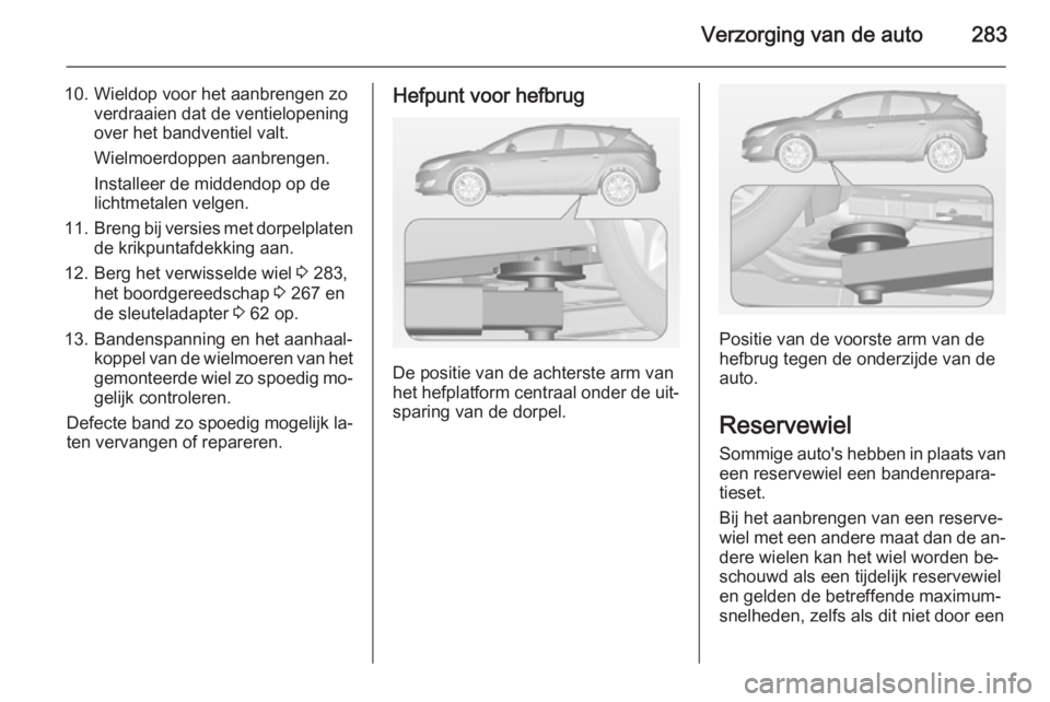 OPEL ASTRA J 2015 Gebruikershandleiding (in Dutch) Verzorging van de auto283
10. Wieldop voor het aanbrengen zoverdraaien dat de ventielopeningover het bandventiel valt.
Wielmoerdoppen aanbrengen.
Installeer de middendop op de
lichtmetalen velgen.
11. OPEL ASTRA J 2015 Gebruikershandleiding (in Dutch) Verzorging van de auto283
10. Wieldop voor het aanbrengen zoverdraaien dat de ventielopeningover het bandventiel valt.
Wielmoerdoppen aanbrengen.
Installeer de middendop op de
lichtmetalen velgen.
11.