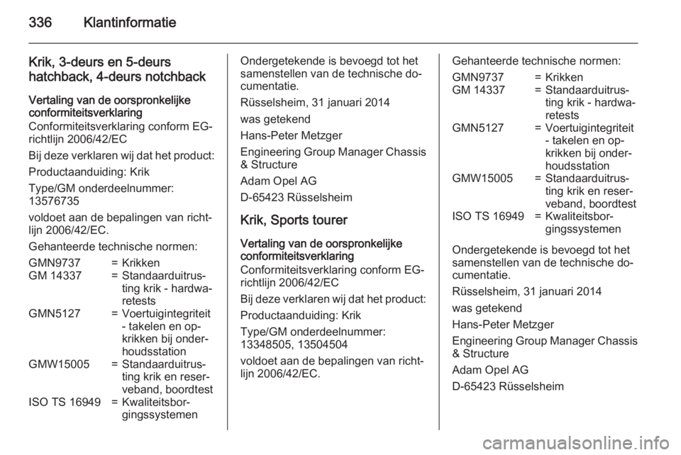 OPEL ASTRA J 2015  Gebruikershandleiding (in Dutch) 336Klantinformatie
Krik, 3-deurs en 5-deurs
hatchback, 4-deurs notchback
Vertaling van de oorspronkelijke
conformiteitsverklaring
Conformiteitsverklaring conform EG-
richtlijn 2006/42/EC
Bij deze verk