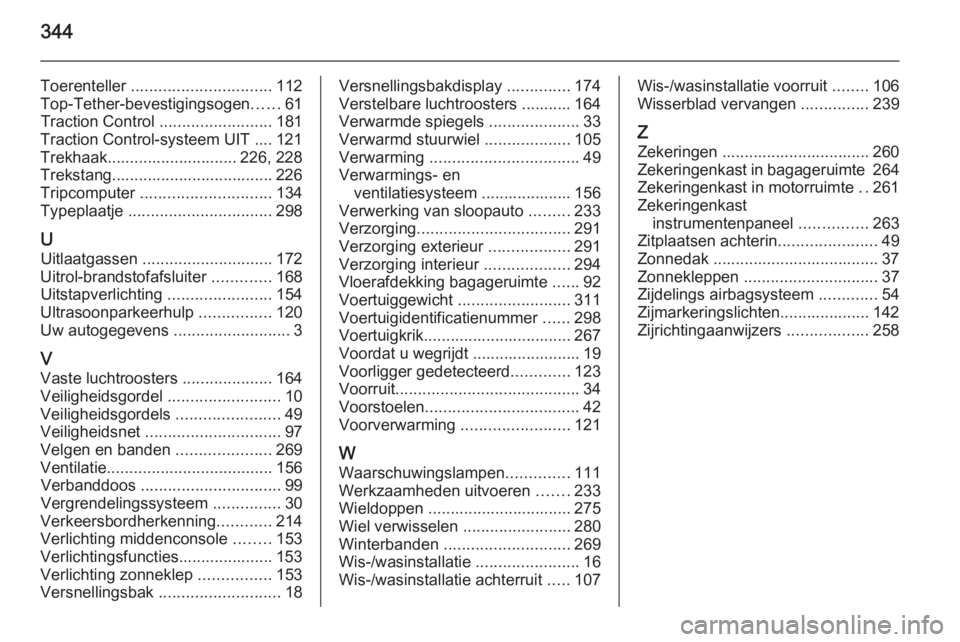 OPEL ASTRA J 2015  Gebruikershandleiding (in Dutch) 344
Toerenteller ............................... 112
Top-Tether-bevestigingsogen ......61
Traction Control  .........................181
Traction Control-systeem UIT .... 121
Trekhaak.................