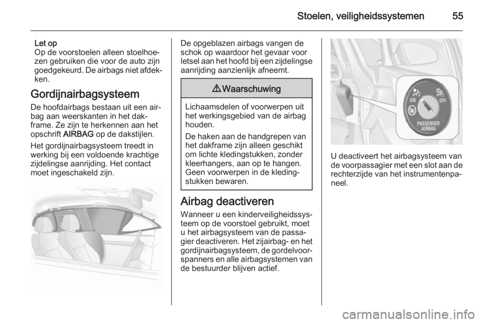 OPEL ASTRA J 2015  Gebruikershandleiding (in Dutch) Stoelen, veiligheidssystemen55
Let op
Op de voorstoelen alleen stoelhoe‐
zen gebruiken die voor de auto zijn goedgekeurd. De airbags niet afdek‐
ken.
Gordijnairbagsysteem De hoofdairbags bestaan u