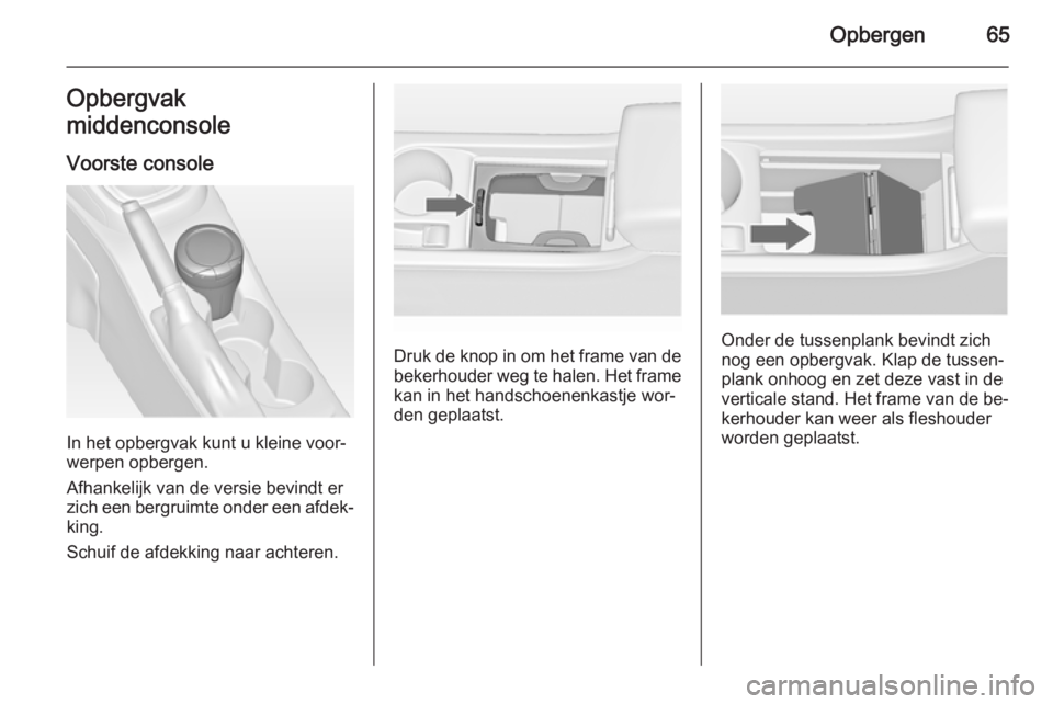 OPEL ASTRA J 2015 Gebruikershandleiding (in Dutch) Opbergen65Opbergvak
middenconsole
Voorste console
In het opbergvak kunt u kleine voor‐
werpen opbergen.
Afhankelijk van de versie bevindt er
zich een bergruimte onder een afdek‐
king.
Schuif de af OPEL ASTRA J 2015 Gebruikershandleiding (in Dutch) Opbergen65Opbergvak
middenconsole
Voorste console
In het opbergvak kunt u kleine voor‐
werpen opbergen.
Afhankelijk van de versie bevindt er
zich een bergruimte onder een afdek‐
king.
Schuif de af