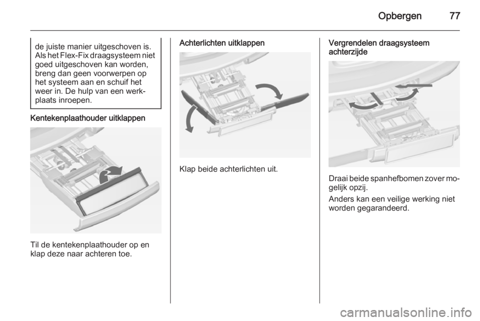 OPEL ASTRA J 2015 Gebruikershandleiding (in Dutch) Opbergen77de juiste manier uitgeschoven is.
Als het Flex-Fix draagsysteem niet goed uitgeschoven kan worden,
breng dan geen voorwerpen op
het systeem aan en schuif het
weer in. De hulp van een werk‐ OPEL ASTRA J 2015 Gebruikershandleiding (in Dutch) Opbergen77de juiste manier uitgeschoven is.
Als het Flex-Fix draagsysteem niet goed uitgeschoven kan worden,
breng dan geen voorwerpen op
het systeem aan en schuif het
weer in. De hulp van een werk‐