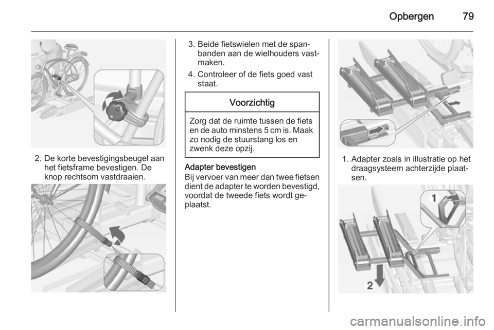 OPEL ASTRA J 2015 Gebruikershandleiding (in Dutch) Opbergen79
2. De korte bevestigingsbeugel aanhet fietsframe bevestigen. De
knop rechtsom vastdraaien.
3. Beide fietswielen met de span‐ banden aan de wielhouders vast‐maken.
4. Controleer of de fi OPEL ASTRA J 2015 Gebruikershandleiding (in Dutch) Opbergen79
2. De korte bevestigingsbeugel aanhet fietsframe bevestigen. De
knop rechtsom vastdraaien.
3. Beide fietswielen met de span‐ banden aan de wielhouders vast‐maken.
4. Controleer of de fi