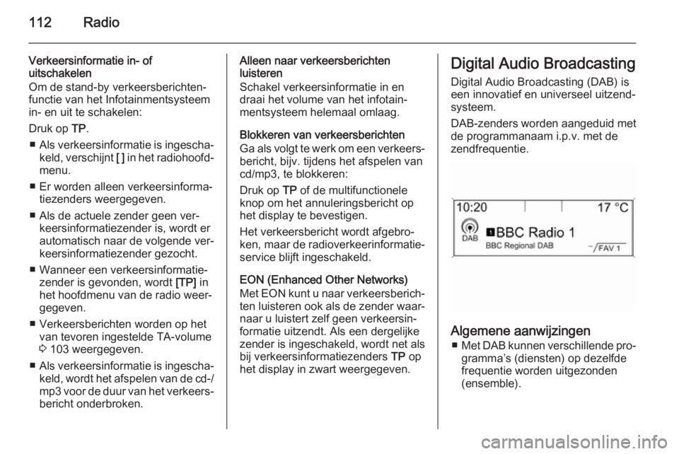 OPEL ASTRA J 2015.5  Handleiding Infotainment (in Dutch) 112Radio
Verkeersinformatie in- of
uitschakelen
Om de stand-by verkeersberichten‐
functie van het Infotainmentsysteem in- en uit te schakelen:
Druk op  TP.
■ Als verkeersinformatie is ingescha‐

