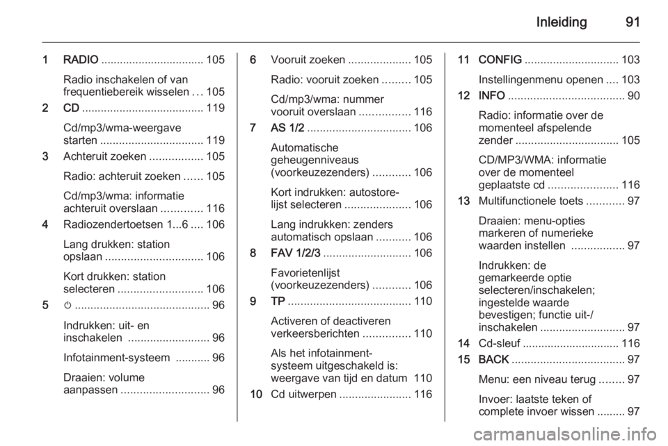 OPEL ASTRA J 2015.5 Handleiding Infotainment (in Dutch) Inleiding91
1 RADIO................................. 105
Radio inschakelen of van
frequentiebereik wisselen ...105
2 CD ....................................... 119
Cd/mp3/wma-weergave
starten ........ OPEL ASTRA J 2015.5 Handleiding Infotainment (in Dutch) Inleiding91
1 RADIO................................. 105
Radio inschakelen of van
frequentiebereik wisselen ...105
2 CD ....................................... 119
Cd/mp3/wma-weergave
starten ........