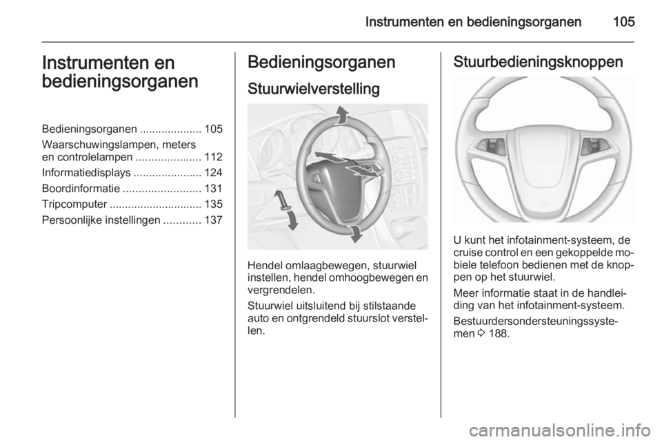 OPEL ASTRA J 2015.5  Gebruikershandleiding (in Dutch) Instrumenten en bedieningsorganen105Instrumenten en
bedieningsorganenBedieningsorganen ....................105
Waarschuwingslampen, meters
en controlelampen .....................112
Informatiedisplays