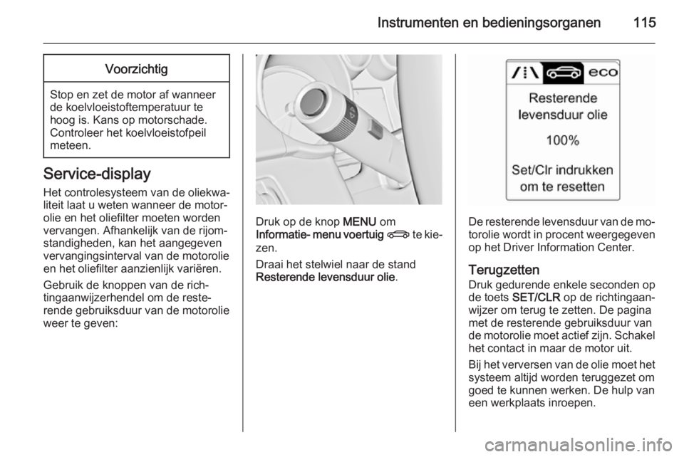 OPEL ASTRA J 2015.5  Gebruikershandleiding (in Dutch) Instrumenten en bedieningsorganen115Voorzichtig
Stop en zet de motor af wanneer
de koelvloeistoftemperatuur te
hoog is. Kans op motorschade.
Controleer het koelvloeistofpeil
meteen.
Service-display
He