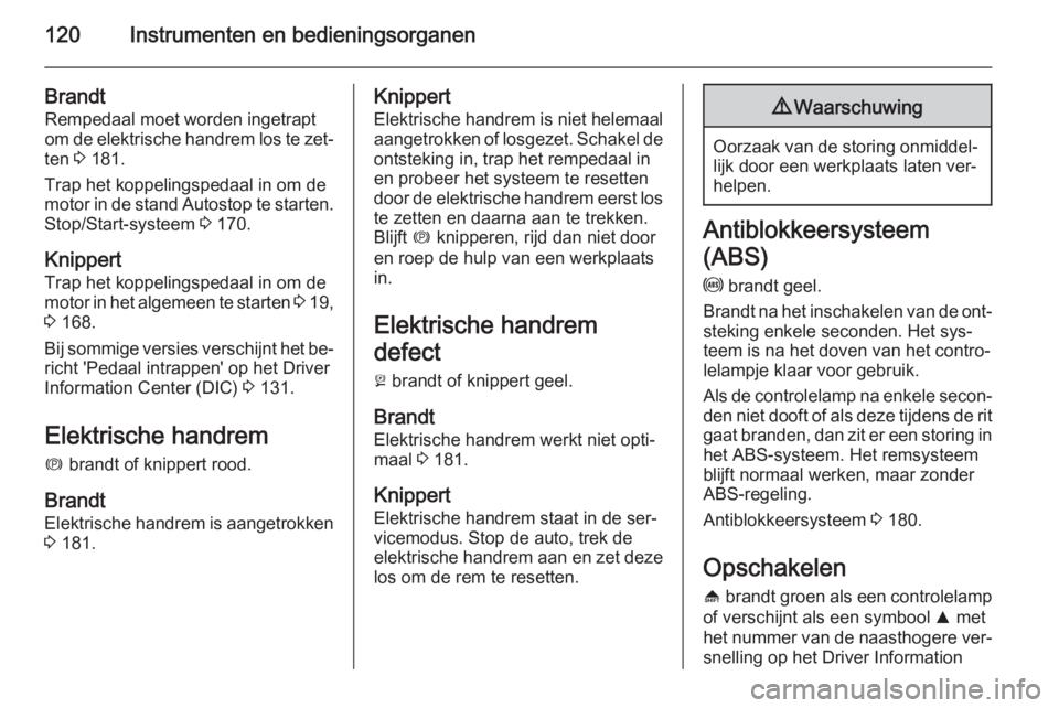 OPEL ASTRA J 2015.5  Gebruikershandleiding (in Dutch) 120Instrumenten en bedieningsorganen
Brandt
Rempedaal moet worden ingetrapt
om de elektrische handrem los te zet‐
ten  3 181.
Trap het koppelingspedaal in om de
motor in de stand Autostop te starten