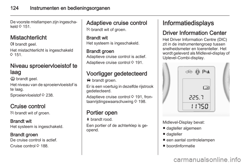 OPEL ASTRA J 2015.5 Gebruikershandleiding (in Dutch) 124Instrumenten en bedieningsorganen
De voorste mistlampen zijn ingescha‐keld 3 151.
Mistachterlicht
r brandt geel.
Het mistachterlicht is ingeschakeld
3 151.
Niveau sproeiervloeistof te
laag G OPEL ASTRA J 2015.5 Gebruikershandleiding (in Dutch) 124Instrumenten en bedieningsorganen
De voorste mistlampen zijn ingescha‐keld 3 151.
Mistachterlicht
r brandt geel.
Het mistachterlicht is ingeschakeld
3 151.
Niveau sproeiervloeistof te
laag G