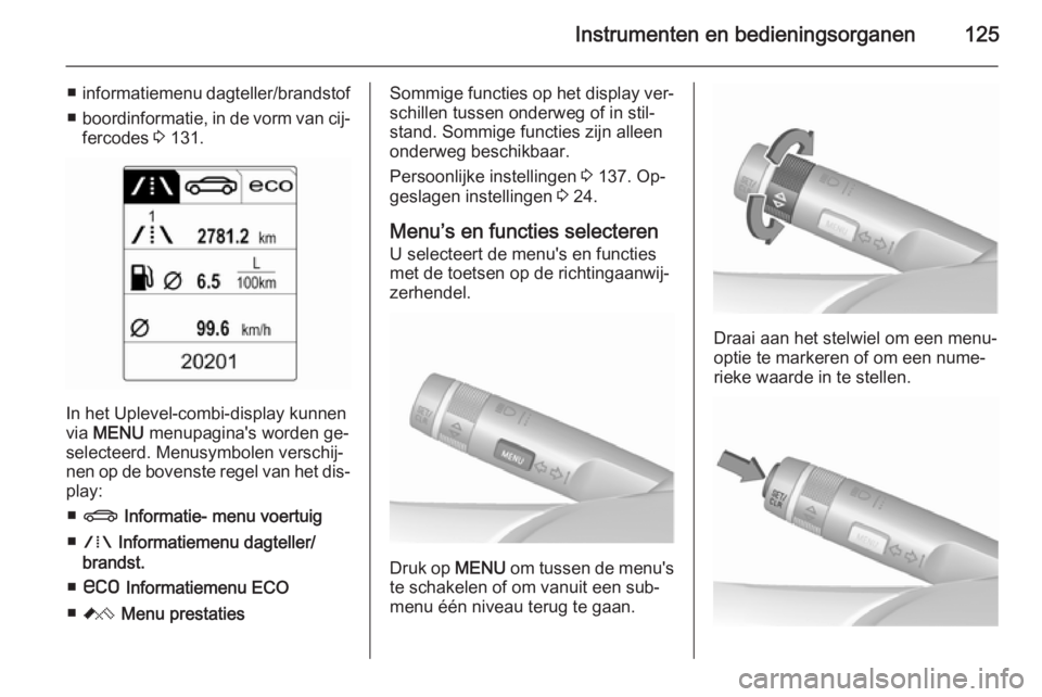 OPEL ASTRA J 2015.5 Gebruikershandleiding (in Dutch) Instrumenten en bedieningsorganen125
■informatiemenu dagteller/brandstof
■ boordinformatie, in de vorm van cij‐
fercodes 3 131.
In het Uplevel-combi-display kunnen
via MENU menupagina's w OPEL ASTRA J 2015.5 Gebruikershandleiding (in Dutch) Instrumenten en bedieningsorganen125
■informatiemenu dagteller/brandstof
■ boordinformatie, in de vorm van cij‐
fercodes 3 131.
In het Uplevel-combi-display kunnen
via MENU menupagina's w
