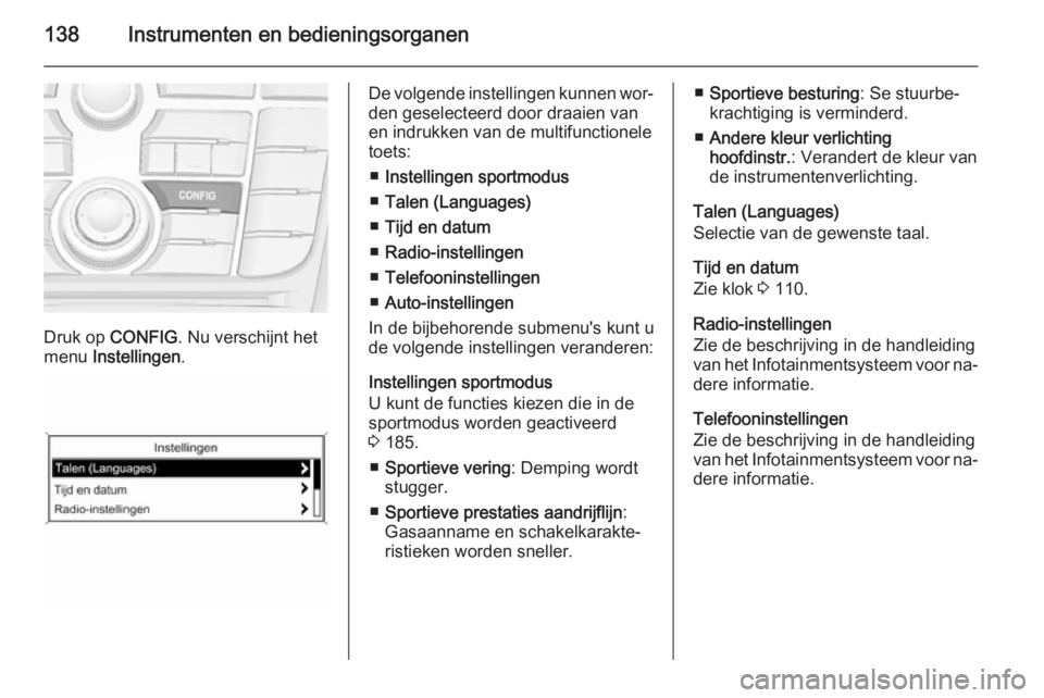 OPEL ASTRA J 2015.5 Gebruikershandleiding (in Dutch) 138Instrumenten en bedieningsorganen
Druk op CONFIG . Nu verschijnt het
menu Instellingen .
De volgende instellingen kunnen wor‐
den geselecteerd door draaien van
en indrukken van de multifunctione OPEL ASTRA J 2015.5 Gebruikershandleiding (in Dutch) 138Instrumenten en bedieningsorganen
Druk op CONFIG . Nu verschijnt het
menu Instellingen .
De volgende instellingen kunnen wor‐
den geselecteerd door draaien van
en indrukken van de multifunctione