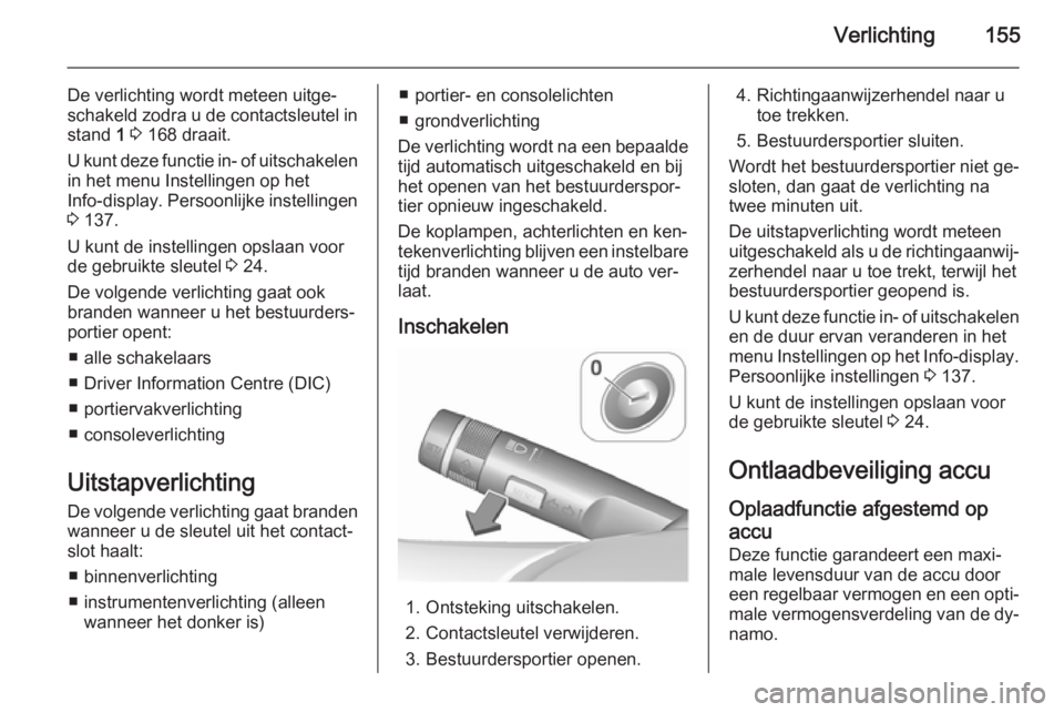 OPEL ASTRA J 2015.5 Gebruikershandleiding (in Dutch) Verlichting155
De verlichting wordt meteen uitge‐
schakeld zodra u de contactsleutel in
stand 1 3 168 draait.
U kunt deze functie in- of uitschakelen in het menu Instellingen op het
Info-display . OPEL ASTRA J 2015.5 Gebruikershandleiding (in Dutch) Verlichting155
De verlichting wordt meteen uitge‐
schakeld zodra u de contactsleutel in
stand 1 3 168 draait.
U kunt deze functie in- of uitschakelen in het menu Instellingen op het
Info-display .