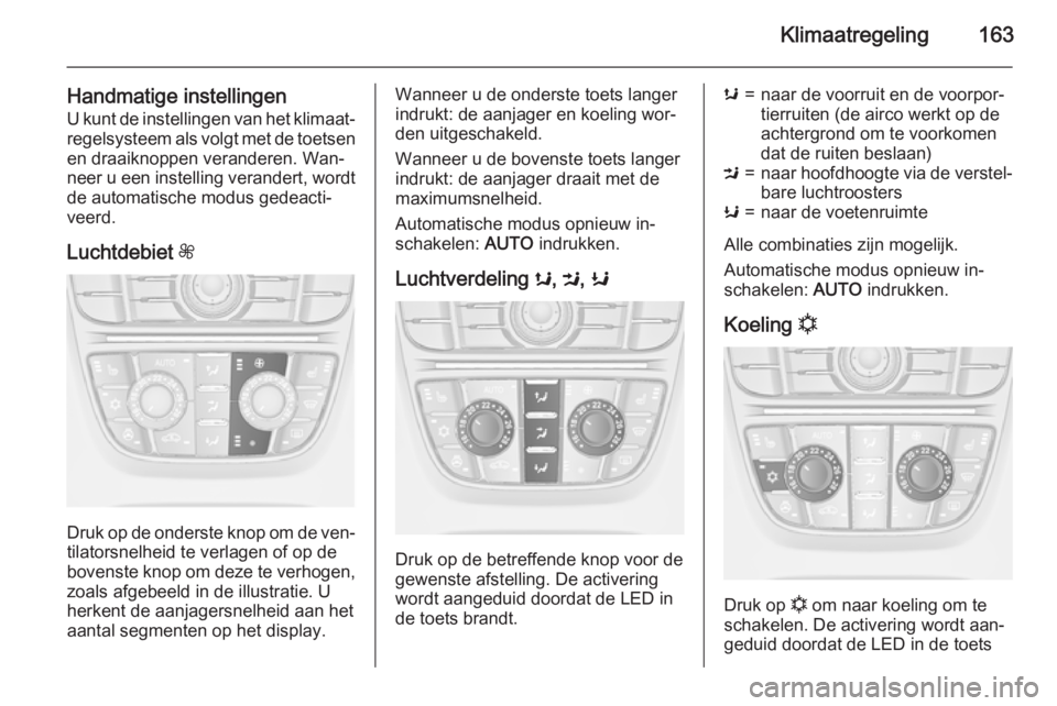 OPEL ASTRA J 2015.5 Gebruikershandleiding (in Dutch) Klimaatregeling163
Handmatige instellingenU kunt de instellingen van het klimaat‐
regelsysteem als volgt met de toetsen
en draaiknoppen veranderen. Wan‐
neer u een instelling verandert, wordt
de a OPEL ASTRA J 2015.5 Gebruikershandleiding (in Dutch) Klimaatregeling163
Handmatige instellingenU kunt de instellingen van het klimaat‐
regelsysteem als volgt met de toetsen
en draaiknoppen veranderen. Wan‐
neer u een instelling verandert, wordt
de a