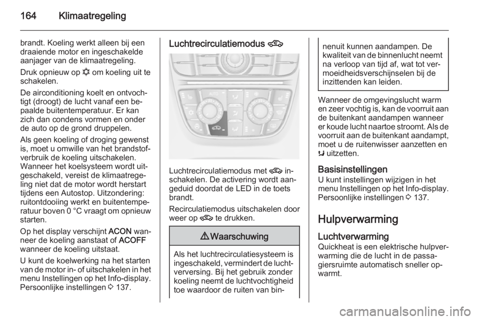 OPEL ASTRA J 2015.5  Gebruikershandleiding (in Dutch) 164Klimaatregeling
brandt. Koeling werkt alleen bij een
draaiende motor en ingeschakelde
aanjager van de klimaatregeling.
Druk opnieuw op  n om koeling uit te
schakelen.
De airconditioning koelt en on