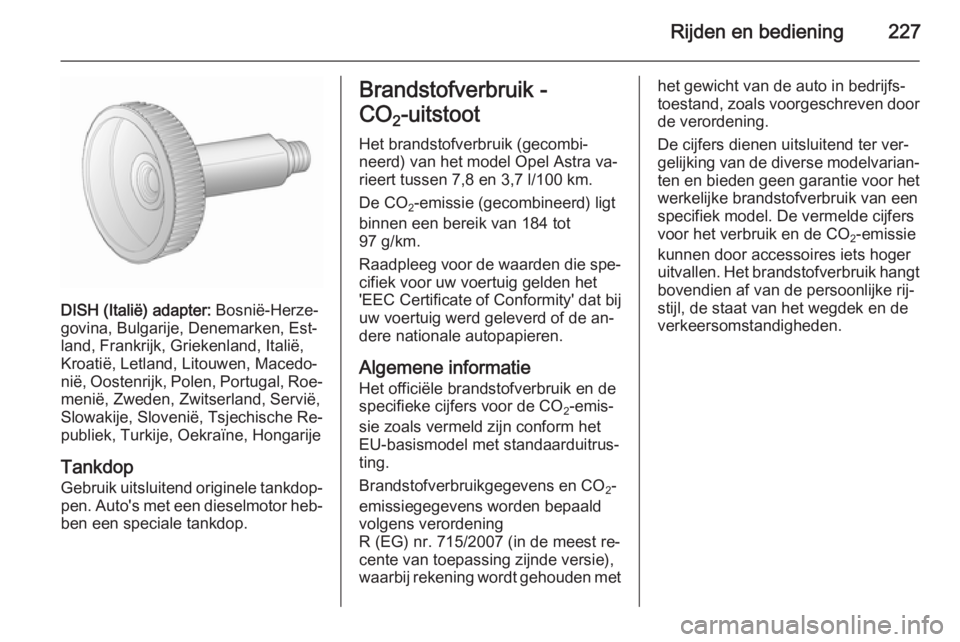 OPEL ASTRA J 2015.5  Gebruikershandleiding (in Dutch) Rijden en bediening227
DISH (Italië) adapter: Bosnië-Herze‐
govina, Bulgarije, Denemarken, Est‐
land, Frankrijk, Griekenland, Italië, Kroatië, Letland, Litouwen, Macedo‐nië, Oostenrijk, Pol