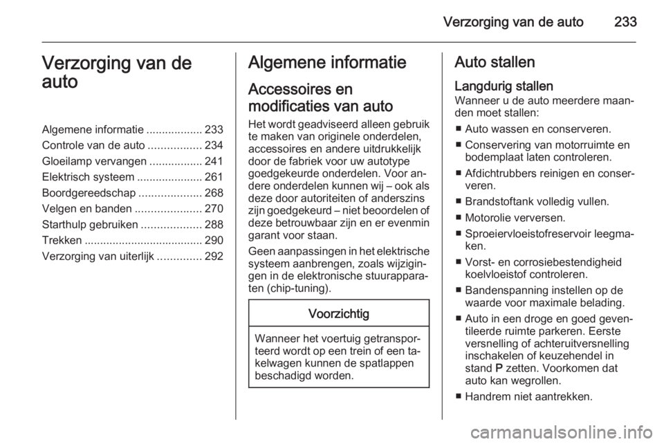 OPEL ASTRA J 2015.5 Gebruikershandleiding (in Dutch) Verzorging van de auto233Verzorging van de
autoAlgemene informatie ..................233
Controle van de auto .................234
Gloeilamp vervangen .................241
Elektrisch systeem ......... OPEL ASTRA J 2015.5 Gebruikershandleiding (in Dutch) Verzorging van de auto233Verzorging van de
autoAlgemene informatie ..................233
Controle van de auto .................234
Gloeilamp vervangen .................241
Elektrisch systeem .........