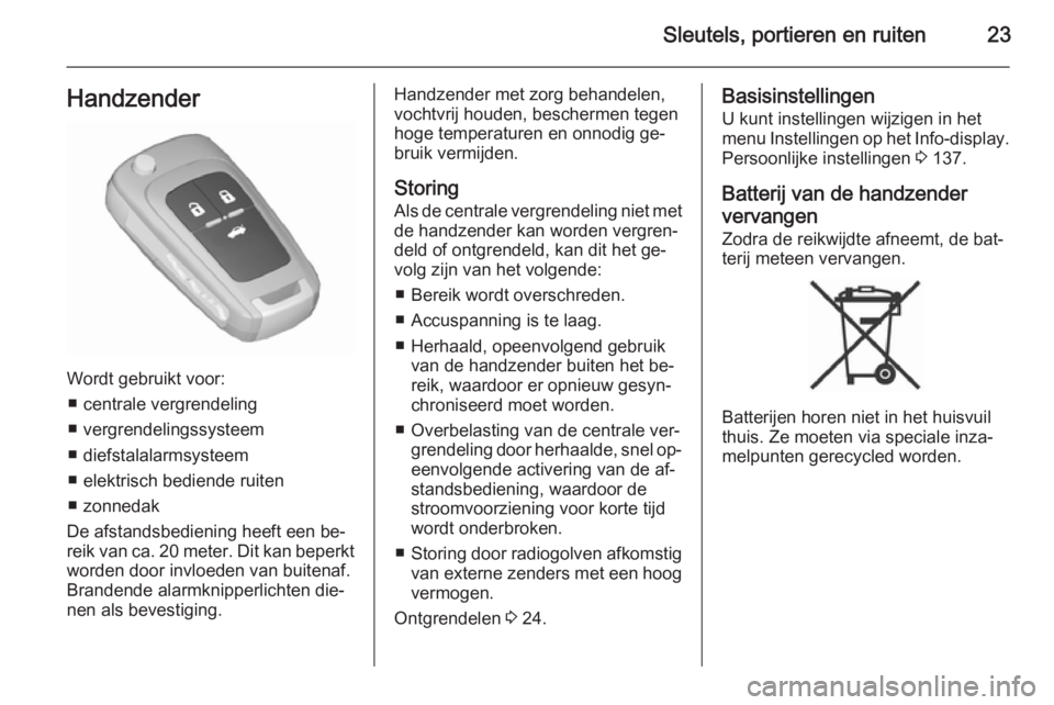 OPEL ASTRA J 2015.5  Gebruikershandleiding (in Dutch) Sleutels, portieren en ruiten23Handzender
Wordt gebruikt voor:■ centrale vergrendeling
■ vergrendelingssysteem
■ diefstalalarmsysteem
■ elektrisch bediende ruiten
■ zonnedak
De afstandsbedie