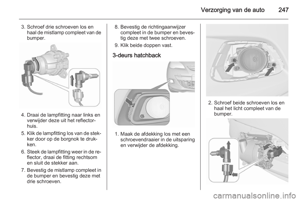 OPEL ASTRA J 2015.5 Gebruikershandleiding (in Dutch) Verzorging van de auto247
3. Schroef drie schroeven los enhaal de mistlamp compleet van de
bumper.
4. Draai de lampfitting naar links en verwijder deze uit het reflector‐
huis.
5. Klik de lampfittin OPEL ASTRA J 2015.5 Gebruikershandleiding (in Dutch) Verzorging van de auto247
3. Schroef drie schroeven los enhaal de mistlamp compleet van de
bumper.
4. Draai de lampfitting naar links en verwijder deze uit het reflector‐
huis.
5. Klik de lampfittin