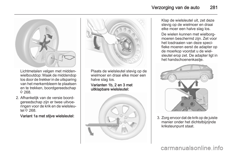OPEL ASTRA J 2015.5 Gebruikershandleiding (in Dutch) Verzorging van de auto281
Lichtmetalen velgen met midden‐
wielboutdop: Maak de middendop
los door de trekker in de uitsparing van het merkembleem te plaatsen
en te trekken, boordgereedschap
3 268.
OPEL ASTRA J 2015.5 Gebruikershandleiding (in Dutch) Verzorging van de auto281
Lichtmetalen velgen met midden‐
wielboutdop: Maak de middendop
los door de trekker in de uitsparing van het merkembleem te plaatsen
en te trekken, boordgereedschap
3 268.
