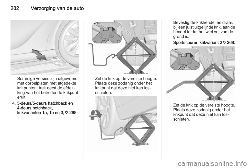 OPEL ASTRA J 2015.5 Gebruikershandleiding (in Dutch) 282Verzorging van de auto
Sommige versies zijn uitgevoerd
met dorpelplaten met afgedekte
krikpunten: trek eerst de afdek‐
king van het betreffende krikpunt
eruit.
4. 3-deurs/5-deurs hatchback en
4-d OPEL ASTRA J 2015.5 Gebruikershandleiding (in Dutch) 282Verzorging van de auto
Sommige versies zijn uitgevoerd
met dorpelplaten met afgedekte
krikpunten: trek eerst de afdek‐
king van het betreffende krikpunt
eruit.
4. 3-deurs/5-deurs hatchback en
4-d