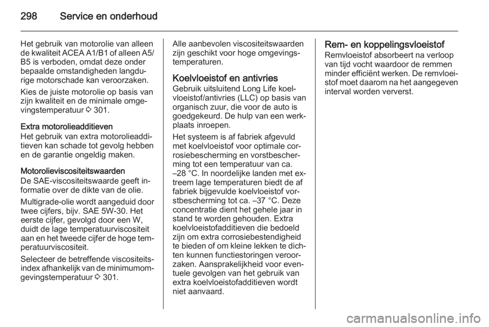 OPEL ASTRA J 2015.5  Gebruikershandleiding (in Dutch) 298Service en onderhoud
Het gebruik van motorolie van alleen
de kwaliteit ACEA A1/B1 of alleen A5/
B5 is verboden, omdat deze onder
bepaalde omstandigheden langdu‐
rige motorschade kan veroorzaken.
