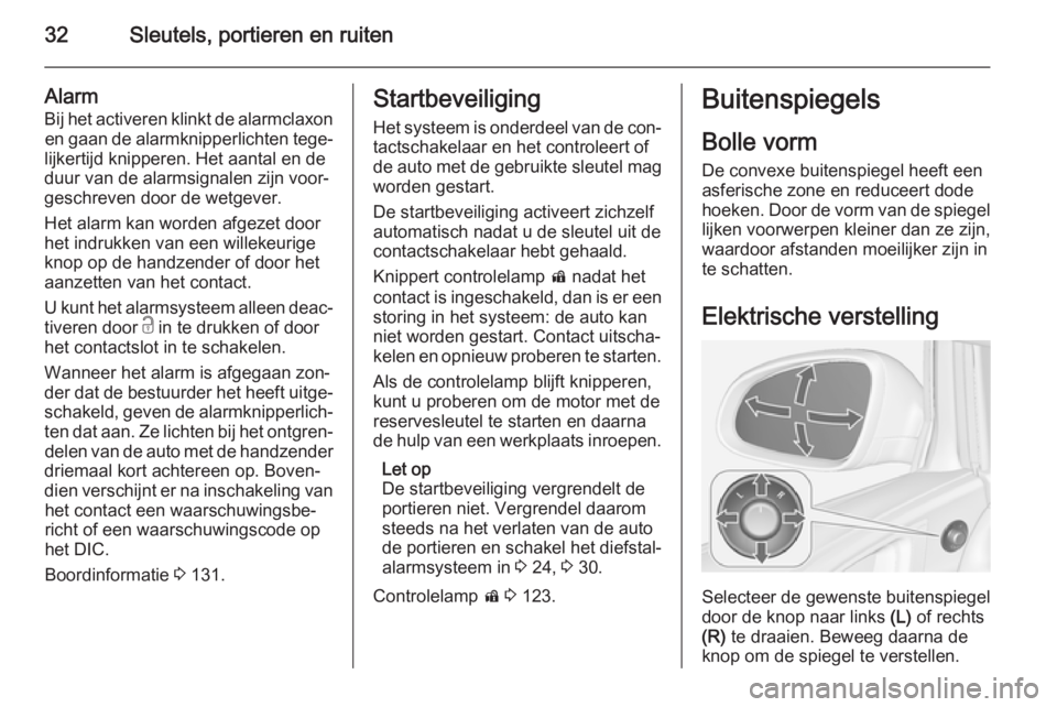 OPEL ASTRA J 2015.5  Gebruikershandleiding (in Dutch) 32Sleutels, portieren en ruiten
Alarm
Bij het activeren klinkt de alarmclaxon en gaan de alarmknipperlichten tege‐
lijkertijd knipperen. Het aantal en de
duur van de alarmsignalen zijn voor‐
gesch