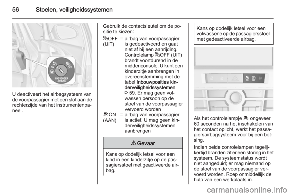 OPEL ASTRA J 2015.5  Gebruikershandleiding (in Dutch) 56Stoelen, veiligheidssystemen
U deactiveert het airbagsysteem van
de voorpassagier met een slot aan de rechterzijde van het instrumentenpa‐
neel.
Gebruik de contactsleutel om de po‐
sitie te kiez
