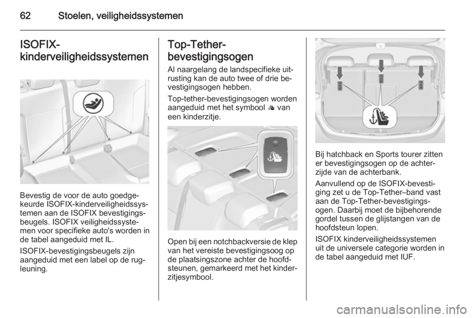 OPEL ASTRA J 2015.5  Gebruikershandleiding (in Dutch) 62Stoelen, veiligheidssystemenISOFIX-
kinderveiligheidssystemen
Bevestig de voor de auto goedge‐
keurde ISOFIX-kinderveiligheidssys‐
temen aan de ISOFIX bevestigings‐
beugels. ISOFIX veiligheids